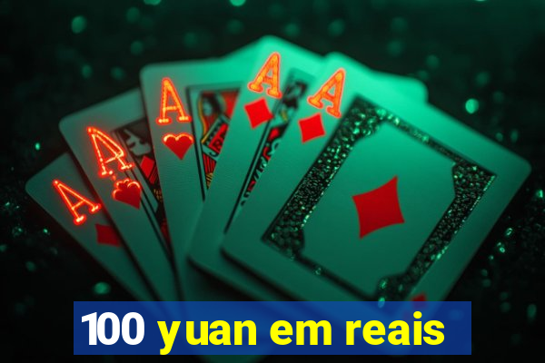 100 yuan em reais